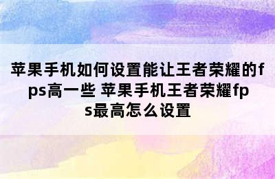 苹果手机如何设置能让王者荣耀的fps高一些 苹果手机王者荣耀fps最高怎么设置